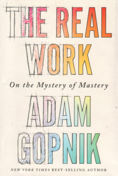 The cover of Adam Gopnik's The Real Work: On the Mystery of Mastery (Liveright, 2023)